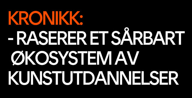 Kronikk: Raserer et sårbart økosystem av kunstutdannelser Kronikk: Raserer et sårbart økosystem av kunstutdannelser